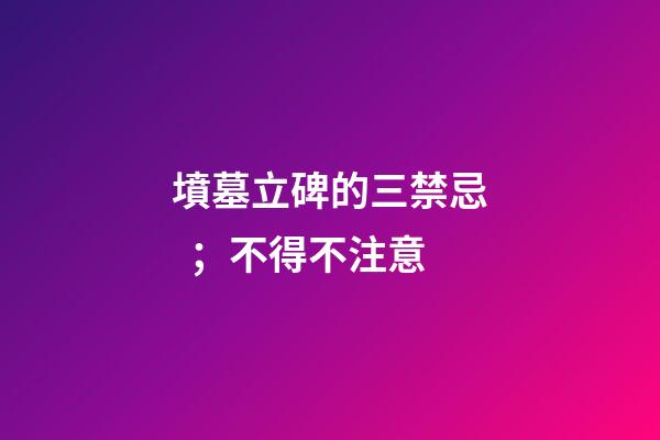墳墓立碑的三禁忌；不得不注意